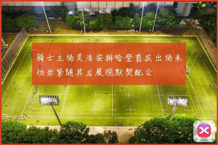 骑士主场灵活安排哈登首发出场米切尔紧随其后展现默契配合