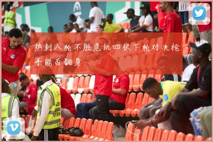 热刺八轮不胜危机四伏下轮对决枪手能否翻身