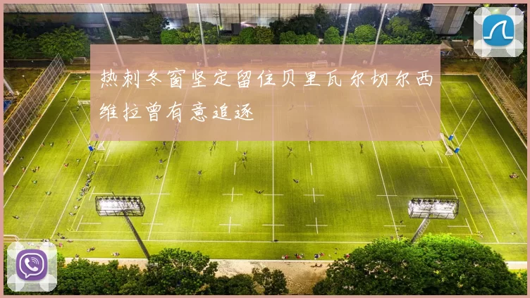 热刺冬窗坚定留住贝里瓦尔切尔西维拉曾有意追逐