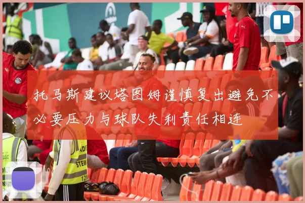 托马斯建议塔图姆谨慎复出避免不必要压力与球队失利责任相连