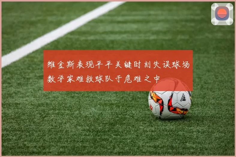维金斯表现平平关键时刻失误球场数学家难救球队于危难之中