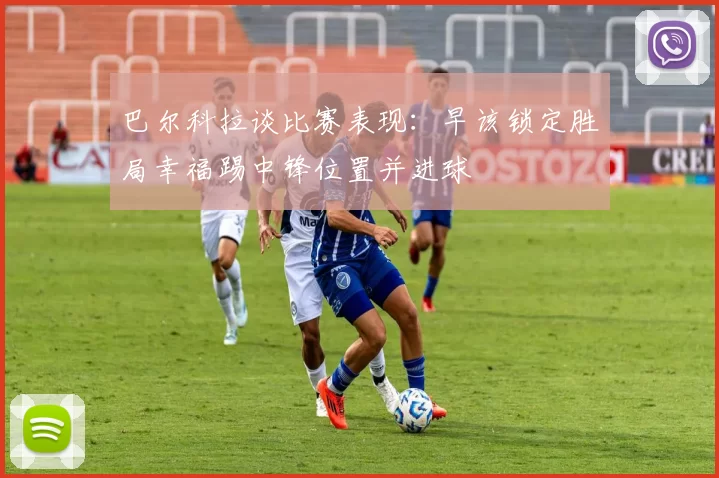 巴尔科拉谈比赛表现：早该锁定胜局幸福踢中锋位置并进球