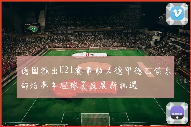 德国推出U21赛事助力德甲德乙俱乐部培养年轻球员发展新机遇