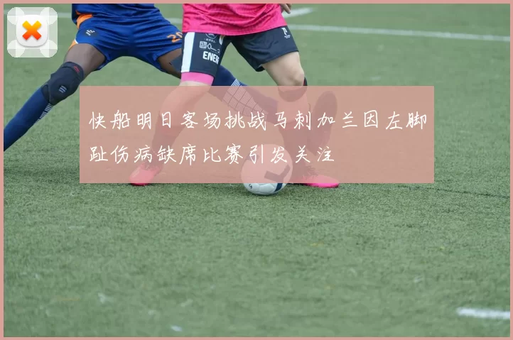 快船明日客场挑战马刺加兰因左脚趾伤病缺席比赛引发关注