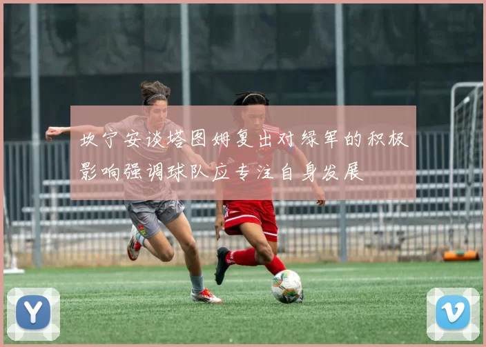 坎宁安谈塔图姆复出对绿军的积极影响强调球队应专注自身发展